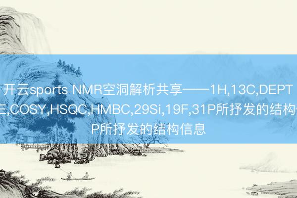 开云sports NMR空洞解析共享——1H,13C,DEPT,NOE,COSY,HSQC,HMBC,29Si,19F,31P所抒发的结构信息