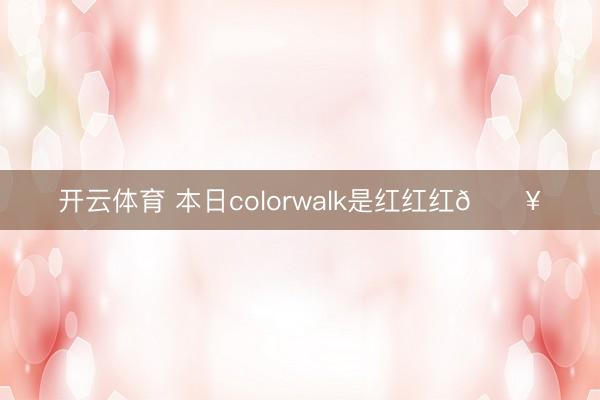 开云体育 本日colorwalk是红红红🔥