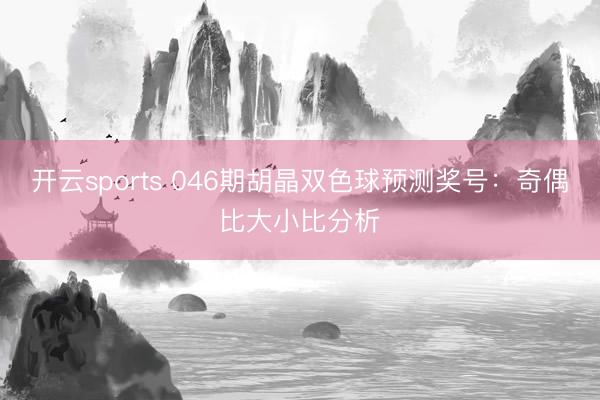 开云sports 046期胡晶双色球预测奖号：奇偶比大小比分析