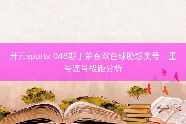 开云sports 046期丁荣春双色球臆想奖号：重号连号极距分析