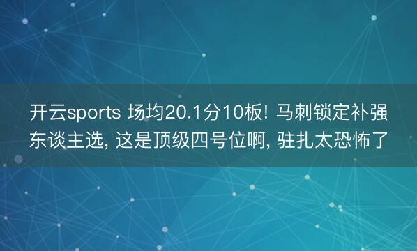 开云sports 场均20.1分10板! 马刺锁定补强东谈主选， 这是顶级四号位啊， 驻扎太恐怖了