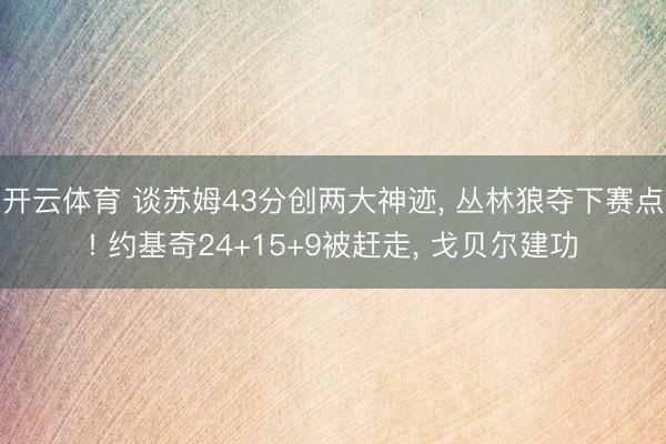 开云体育 谈苏姆43分创两大神迹， 丛林狼夺下赛点! 约基奇24+15+9被赶走， 戈贝尔建功