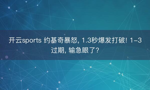 开云sports 约基奇暴怒， 1.3秒爆发打破! 1-3过期， 输急眼了?