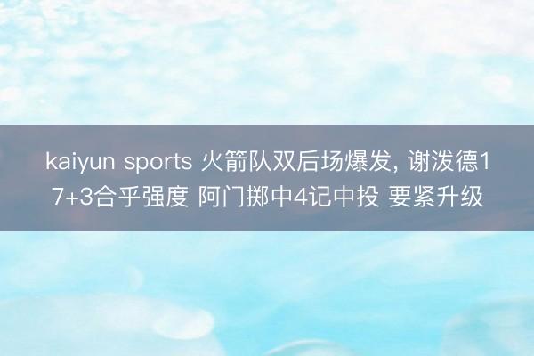 kaiyun sports 火箭队双后场爆发， 谢泼德17+3合乎强度 阿门掷中4记中投 要紧升级