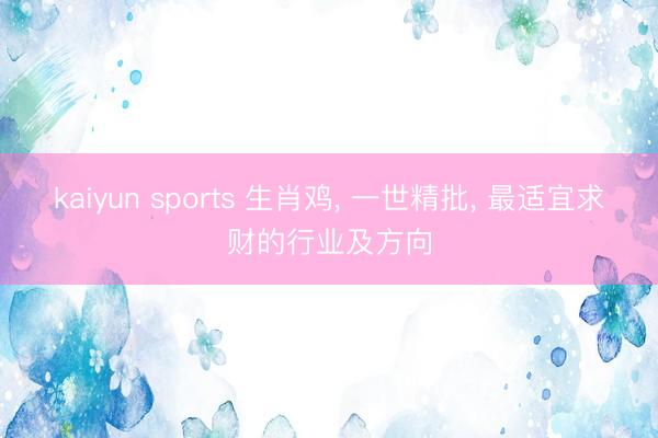 kaiyun sports 生肖鸡， 一世精批， 最适宜求财的行业及方向