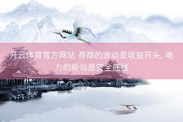 开云体育官方网站 券商的波动是收益开头， 电力的褂讪是安全底线