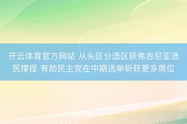 开云体育官方网站 从头区分选区获弗吉尼亚选民撑捏 有助民主党在中期选举斩获更多席位