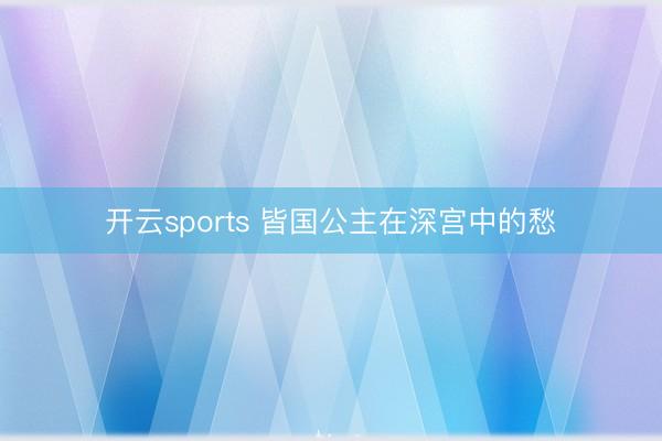开云sports 皆国公主在深宫中的愁