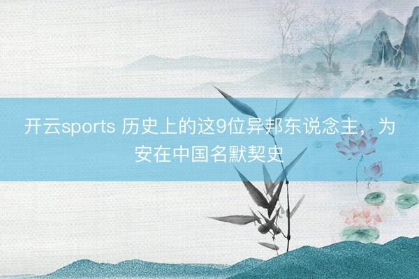 开云sports 历史上的这9位异邦东说念主，为安在中国名默契史