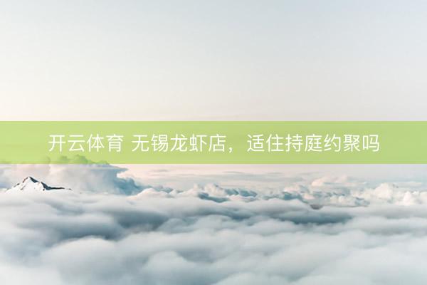开云体育 无锡龙虾店，适住持庭约聚吗