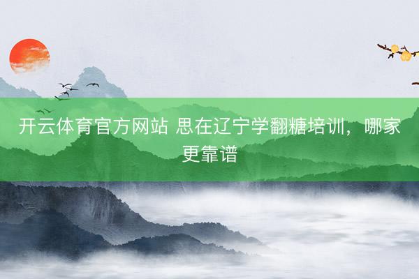 开云体育官方网站 思在辽宁学翻糖培训，哪家更靠谱