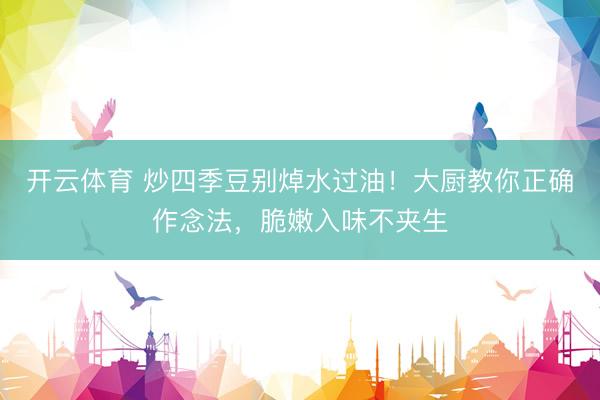 开云体育 炒四季豆别焯水过油！大厨教你正确作念法，脆嫩入味不夹生
