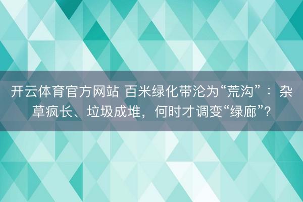 开云体育官方网站 百米绿化带沦为“荒沟” ：杂草疯长、垃圾成堆，何时才调变“绿廊”？