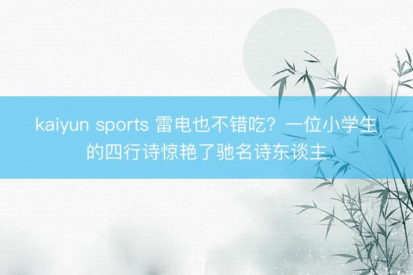 kaiyun sports 雷电也不错吃？一位小学生的四行诗惊艳了驰名诗东谈主