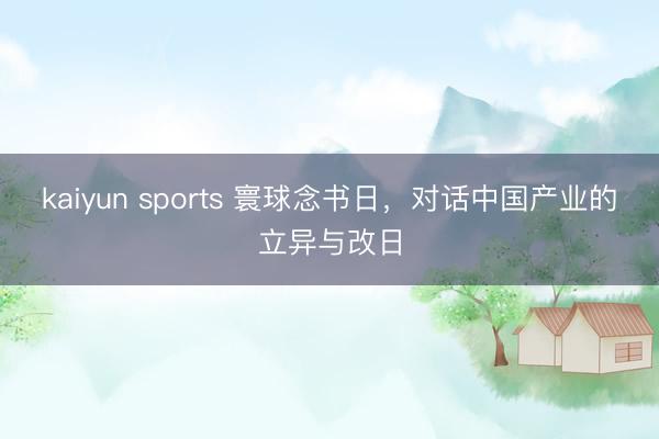 kaiyun sports 寰球念书日，对话中国产业的立异与改日