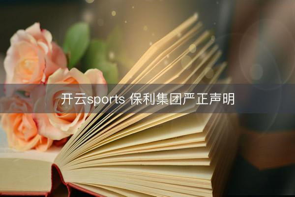 开云sports 保利集团严正声明